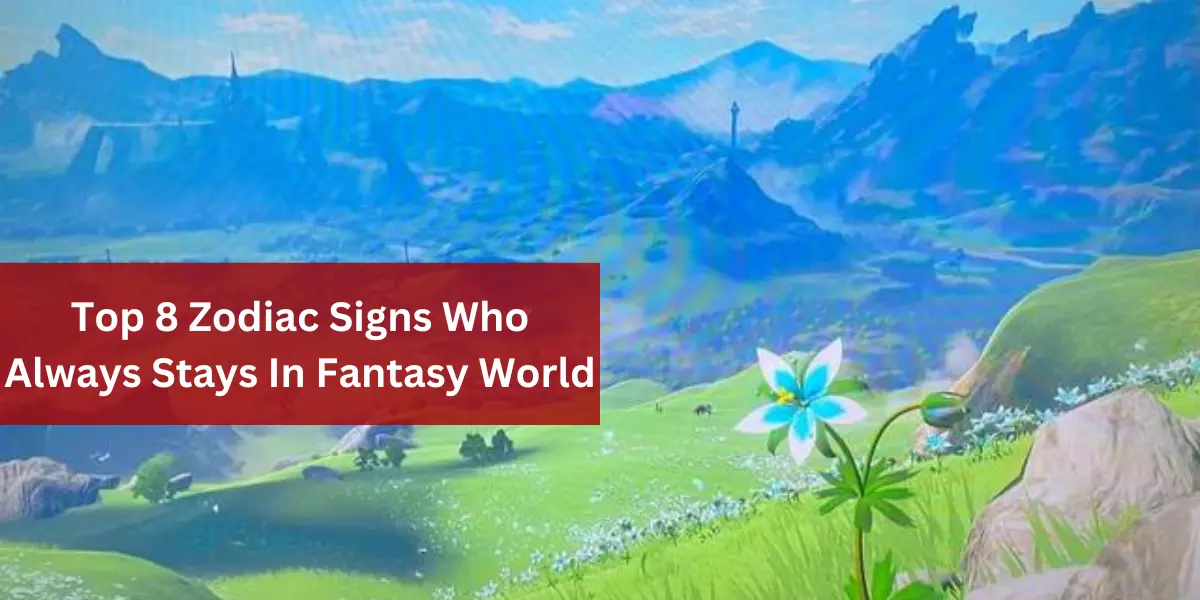 Top 8 Zodiac Signs Who Always Stays In Fantasy World